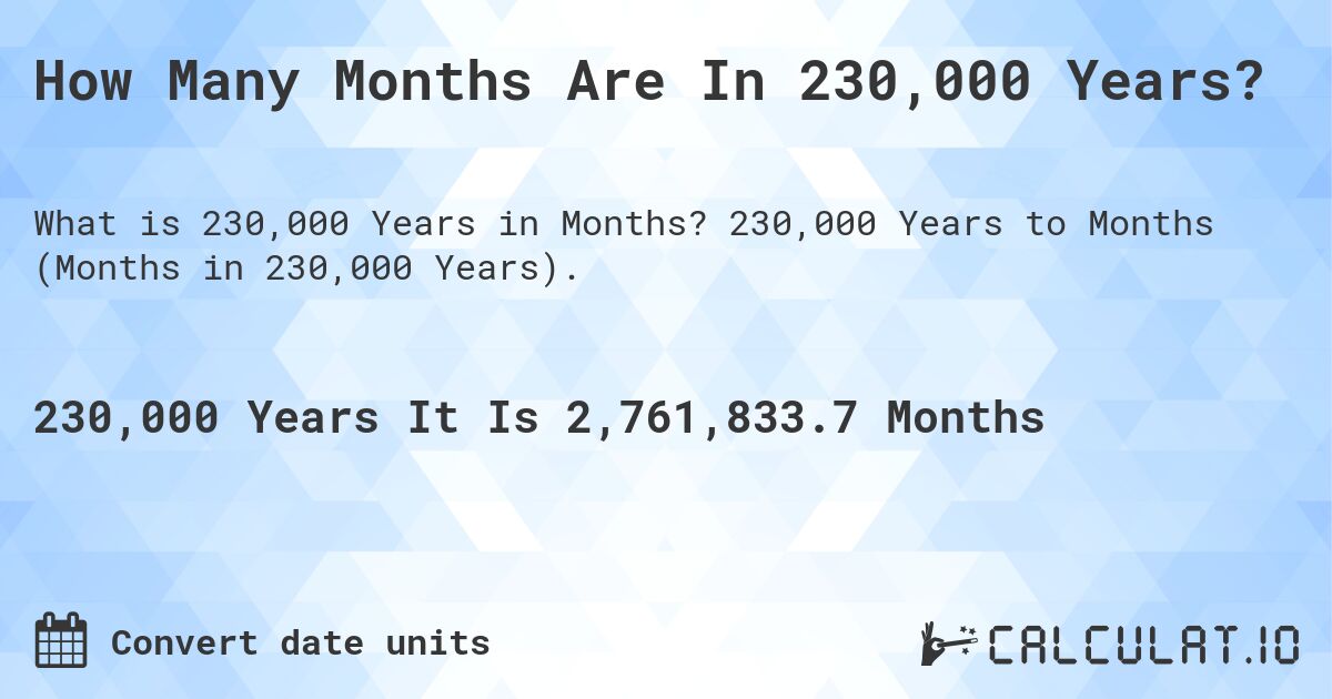 How Many Months Are In 230,000 Years?. 230,000 Years to Months (Months in 230,000 Years).