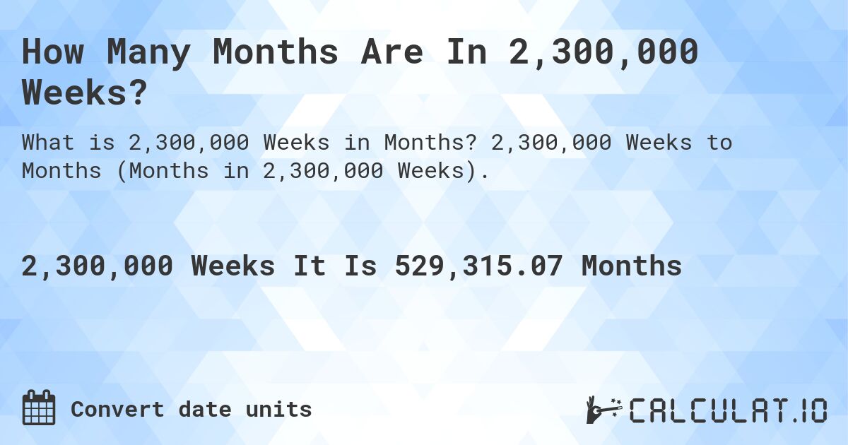 How Many Months Are In 2,300,000 Weeks?. 2,300,000 Weeks to Months (Months in 2,300,000 Weeks).