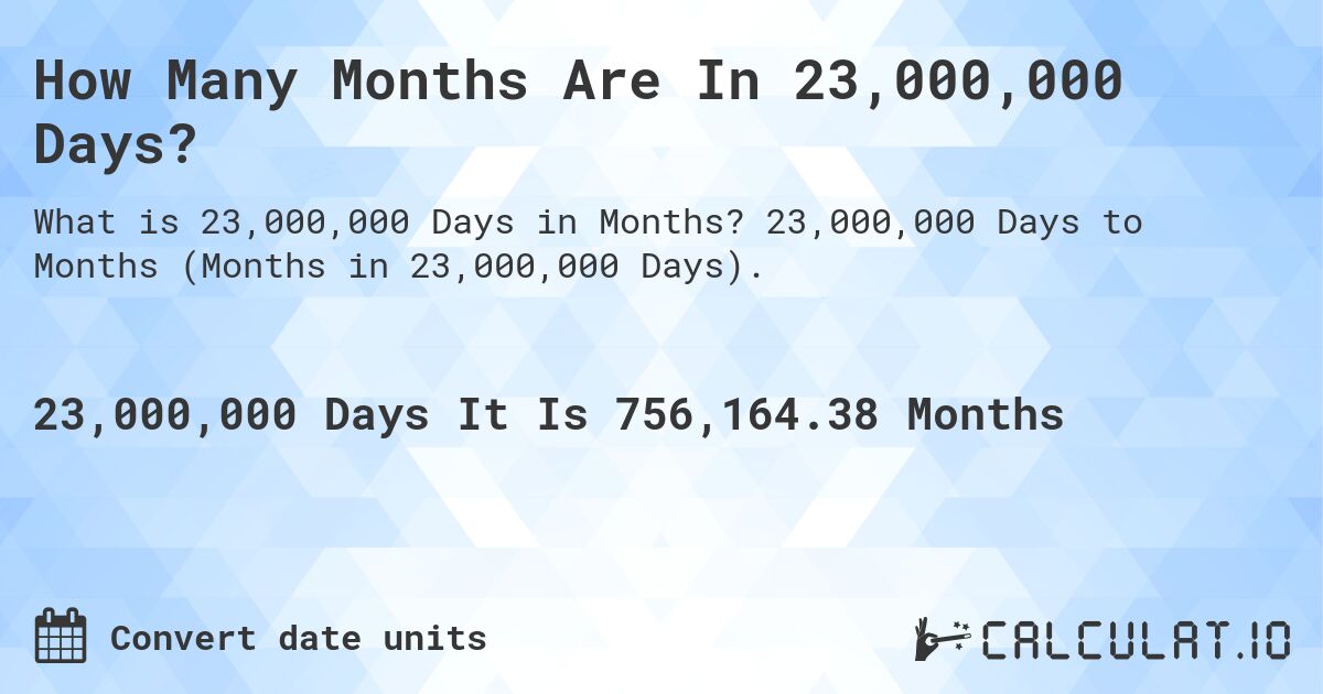 How Many Months Are In 23,000,000 Days?. 23,000,000 Days to Months (Months in 23,000,000 Days).