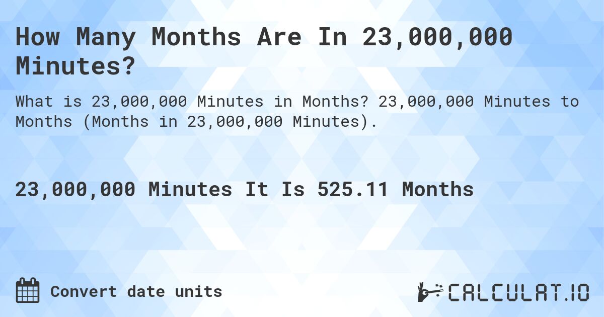 How Many Months Are In 23,000,000 Minutes?. 23,000,000 Minutes to Months (Months in 23,000,000 Minutes).