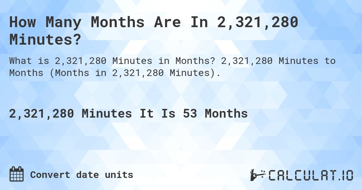How Many Months Are In 2,321,280 Minutes?. 2,321,280 Minutes to Months (Months in 2,321,280 Minutes).