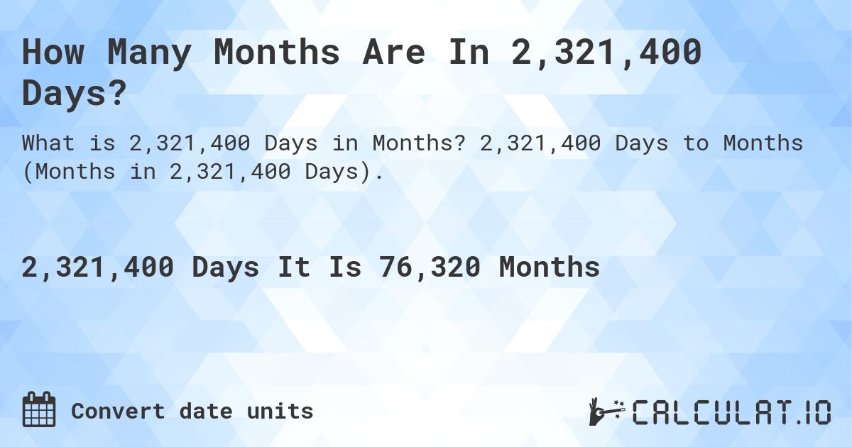 How Many Months Are In 2,321,400 Days?. 2,321,400 Days to Months (Months in 2,321,400 Days).