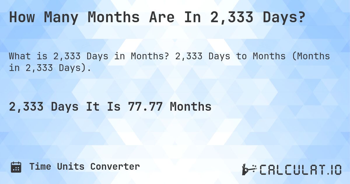 How Many Months Are In 2,333 Days?. 2,333 Days to Months (Months in 2,333 Days).