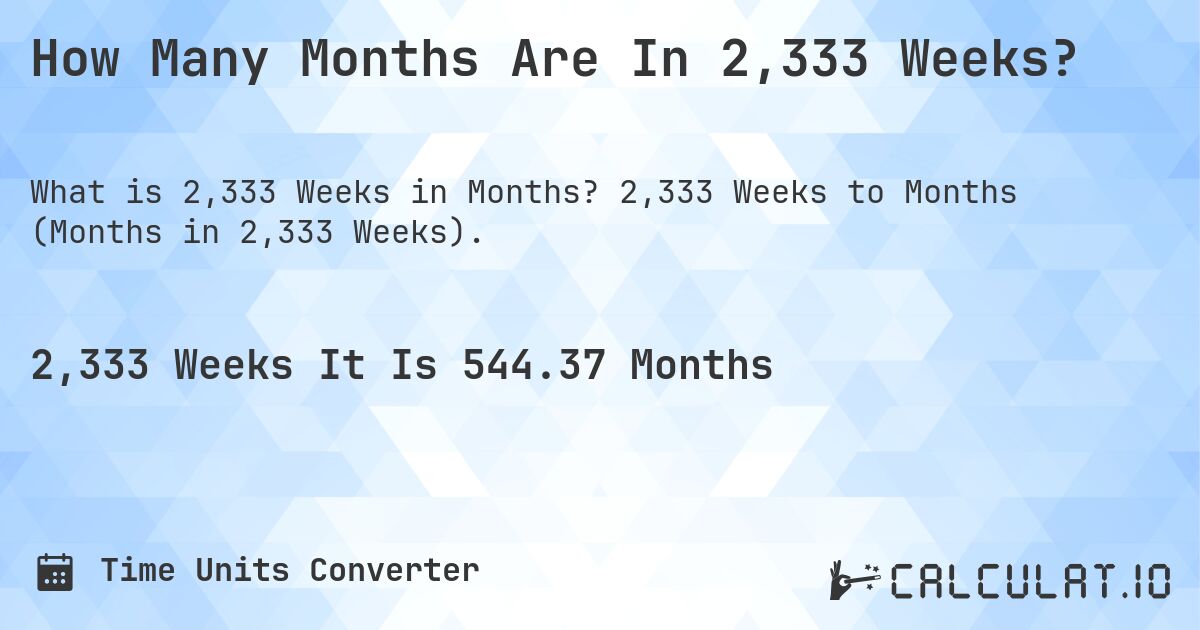 How Many Months Are In 2,333 Weeks?. 2,333 Weeks to Months (Months in 2,333 Weeks).