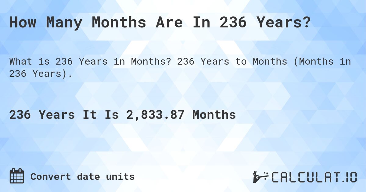 How Many Months Are In 236 Years?. 236 Years to Months (Months in 236 Years).