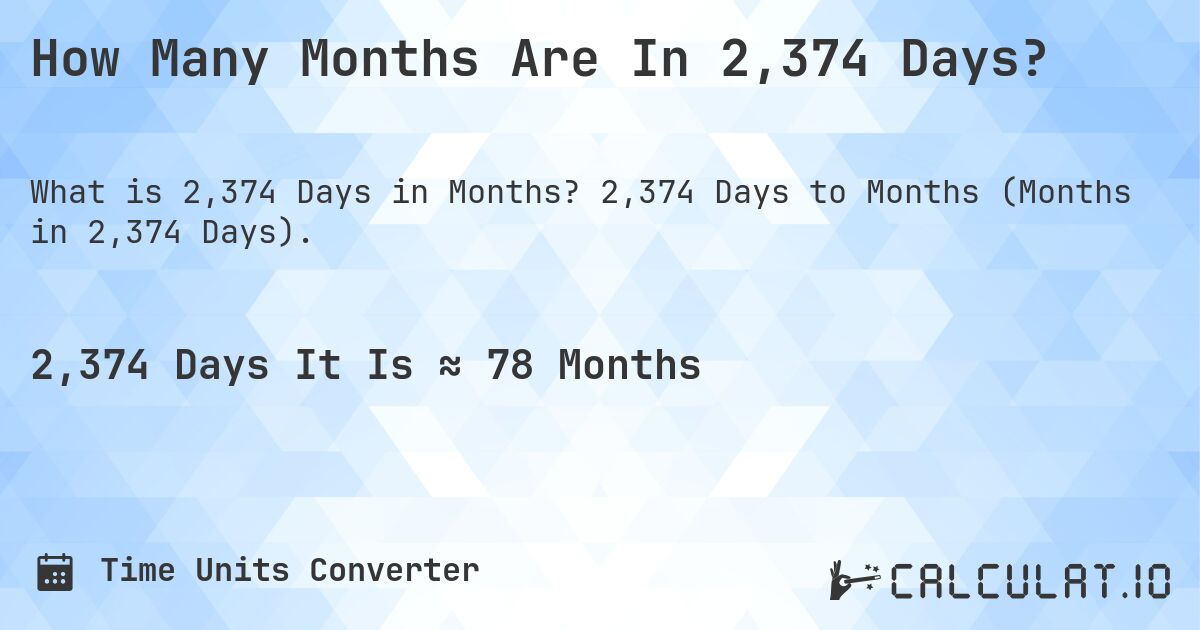 How Many Months Are In 2,374 Days?. 2,374 Days to Months (Months in 2,374 Days).
