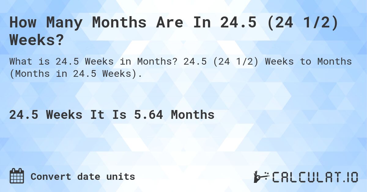 How Many Months Are In 24.5 (24 1/2) Weeks?. 24.5 (24 1/2) Weeks to Months (Months in 24.5 Weeks).