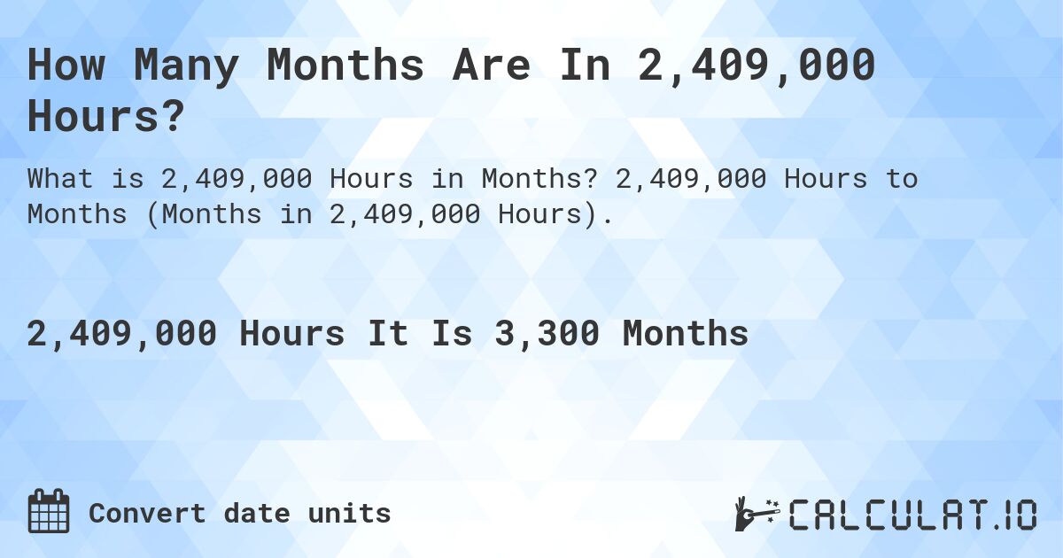 How Many Months Are In 2,409,000 Hours?. 2,409,000 Hours to Months (Months in 2,409,000 Hours).