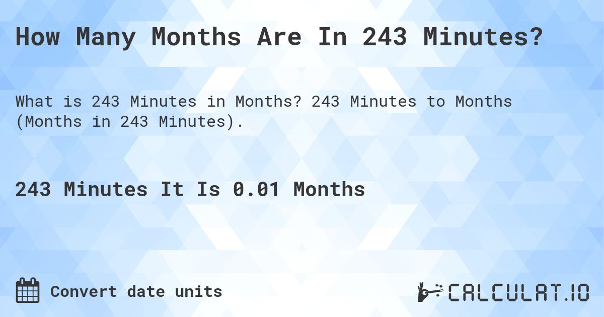 How Many Months Are In 243 Minutes?. 243 Minutes to Months (Months in 243 Minutes).