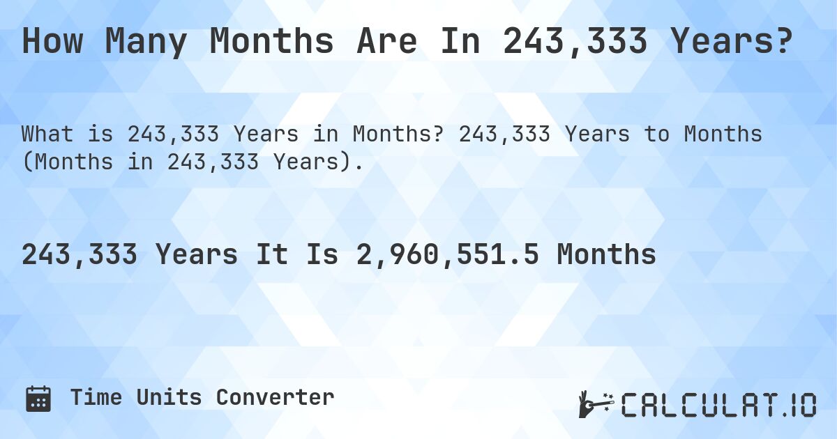 How Many Months Are In 243,333 Years?. 243,333 Years to Months (Months in 243,333 Years).