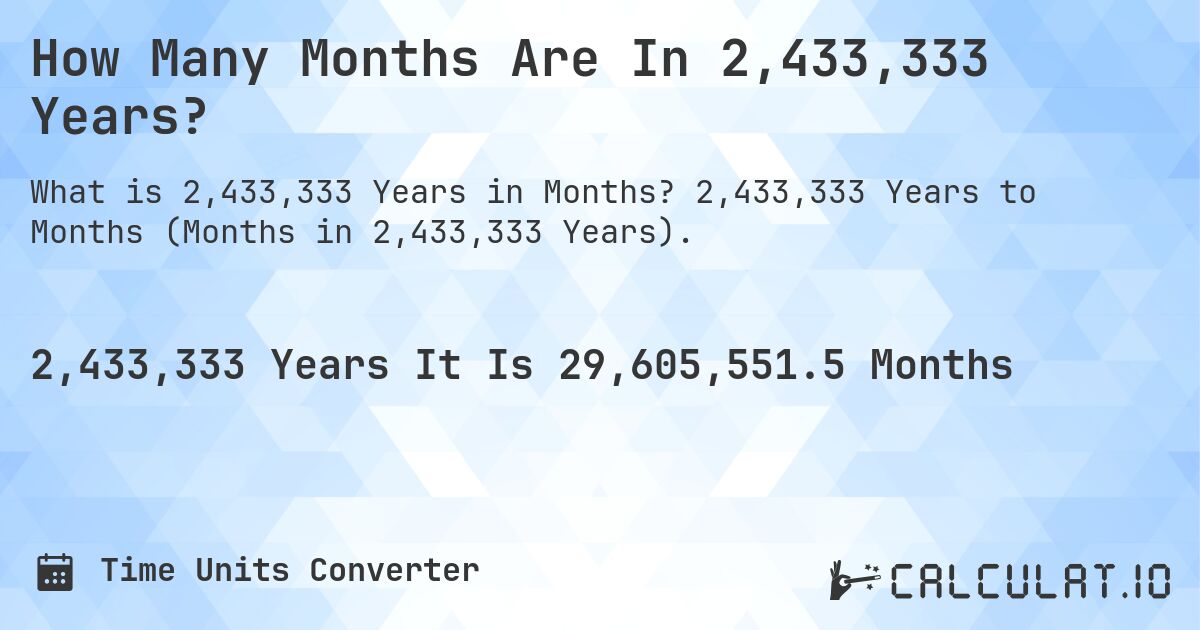How Many Months Are In 2,433,333 Years?. 2,433,333 Years to Months (Months in 2,433,333 Years).