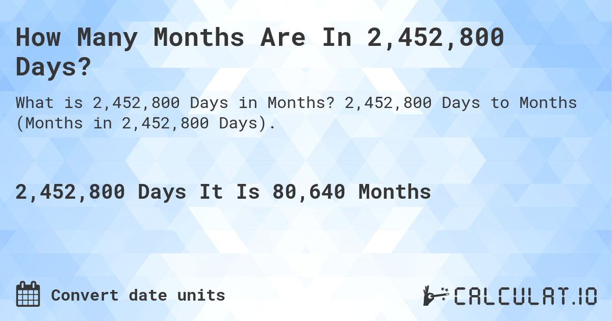 How Many Months Are In 2,452,800 Days?. 2,452,800 Days to Months (Months in 2,452,800 Days).