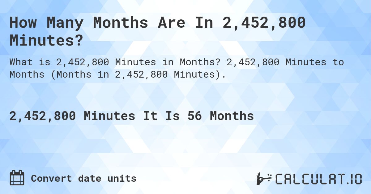 How Many Months Are In 2,452,800 Minutes?. 2,452,800 Minutes to Months (Months in 2,452,800 Minutes).