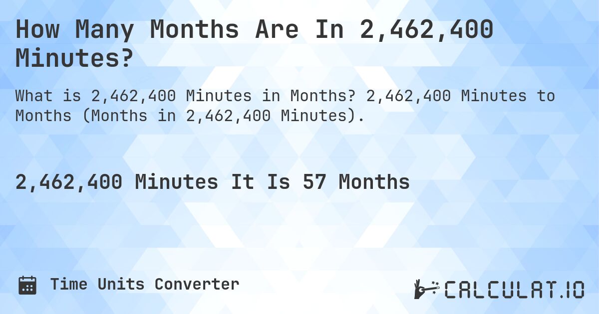 How Many Months Are In 2,462,400 Minutes?. 2,462,400 Minutes to Months (Months in 2,462,400 Minutes).