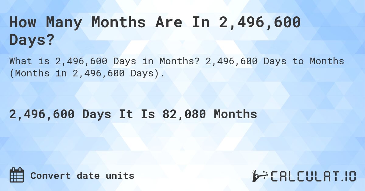 How Many Months Are In 2,496,600 Days?. 2,496,600 Days to Months (Months in 2,496,600 Days).