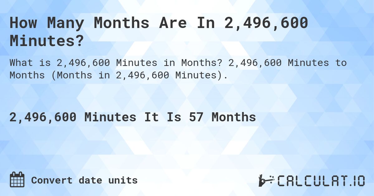 How Many Months Are In 2,496,600 Minutes?. 2,496,600 Minutes to Months (Months in 2,496,600 Minutes).