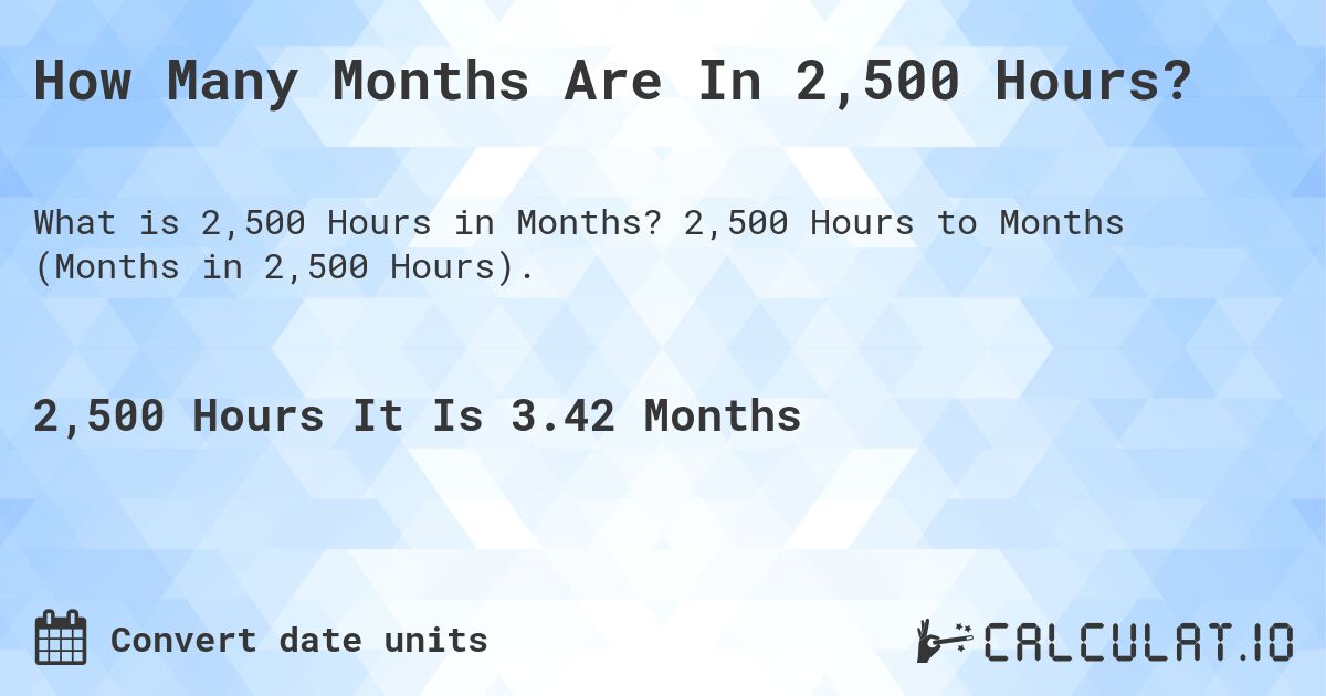 How Many Months Are In 2,500 Hours?. 2,500 Hours to Months (Months in 2,500 Hours).