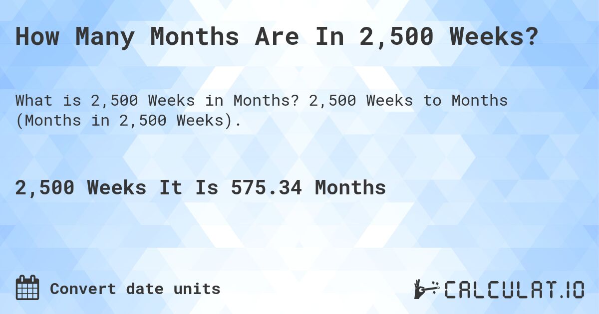 How Many Months Are In 2,500 Weeks?. 2,500 Weeks to Months (Months in 2,500 Weeks).
