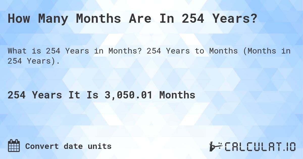 How Many Months Are In 254 Years?. 254 Years to Months (Months in 254 Years).