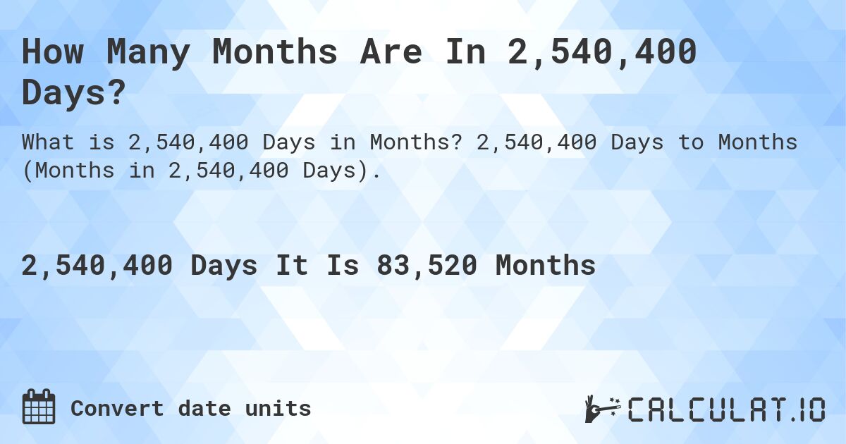 How Many Months Are In 2,540,400 Days?. 2,540,400 Days to Months (Months in 2,540,400 Days).