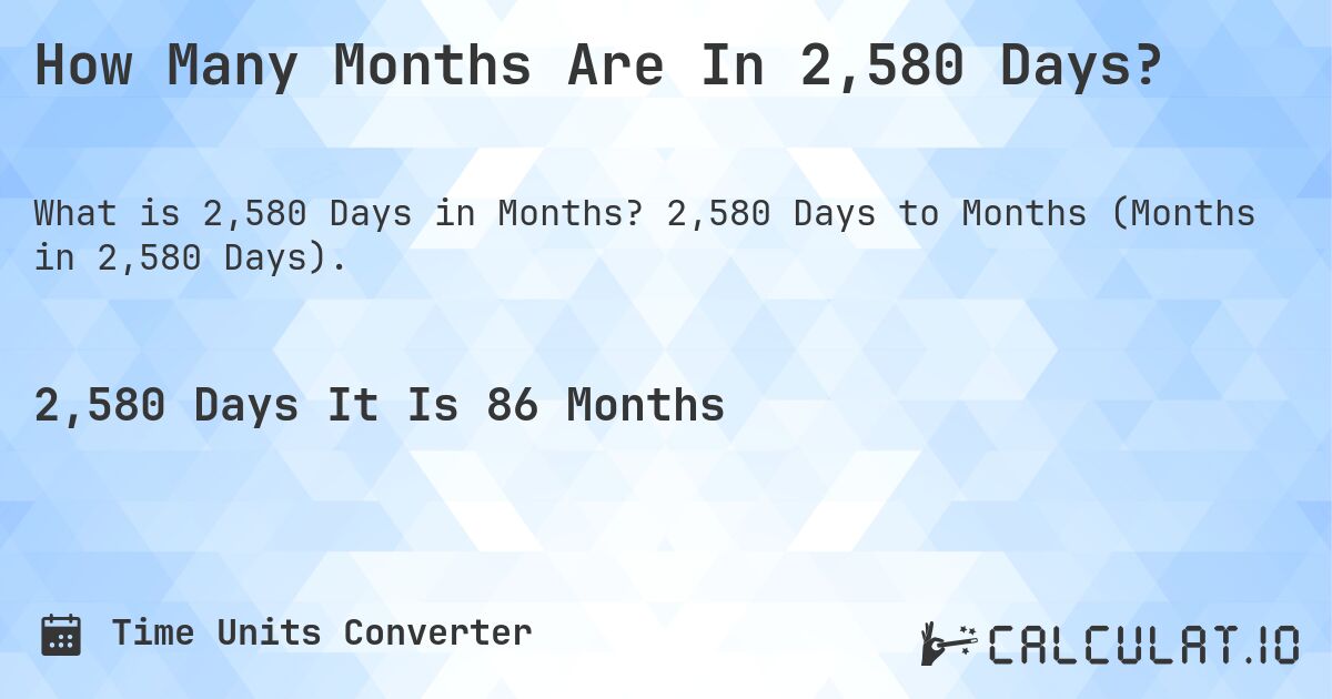 How Many Months Are In 2,580 Days?. 2,580 Days to Months (Months in 2,580 Days).