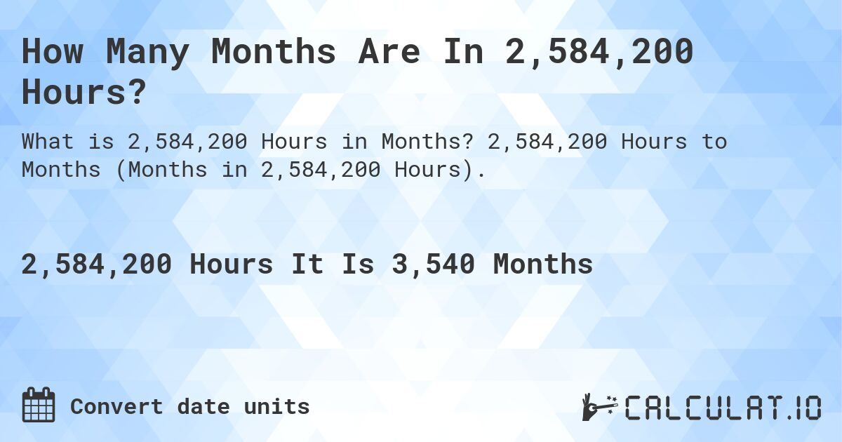 How Many Months Are In 2,584,200 Hours?. 2,584,200 Hours to Months (Months in 2,584,200 Hours).
