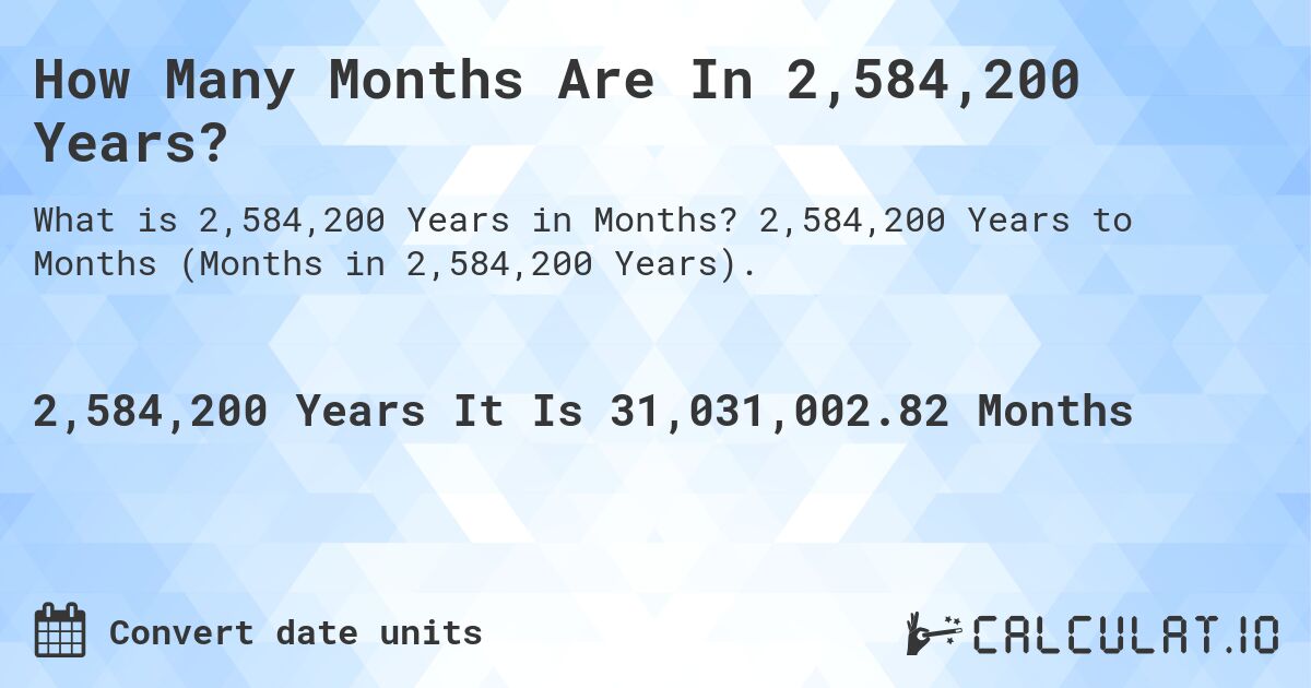 How Many Months Are In 2,584,200 Years?. 2,584,200 Years to Months (Months in 2,584,200 Years).