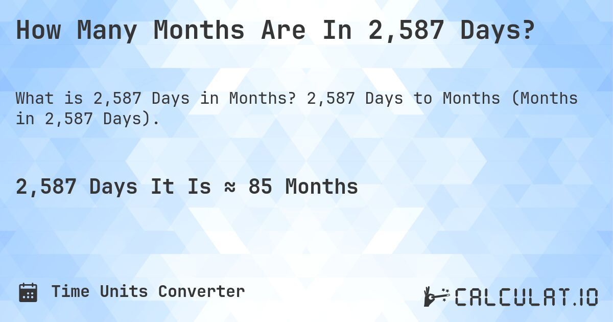How Many Months Are In 2,587 Days?. 2,587 Days to Months (Months in 2,587 Days).