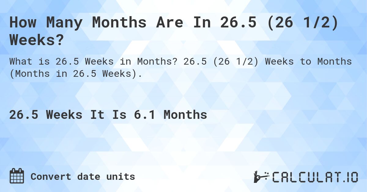 How Many Months Are In 26.5 (26 1/2) Weeks?. 26.5 (26 1/2) Weeks to Months (Months in 26.5 Weeks).