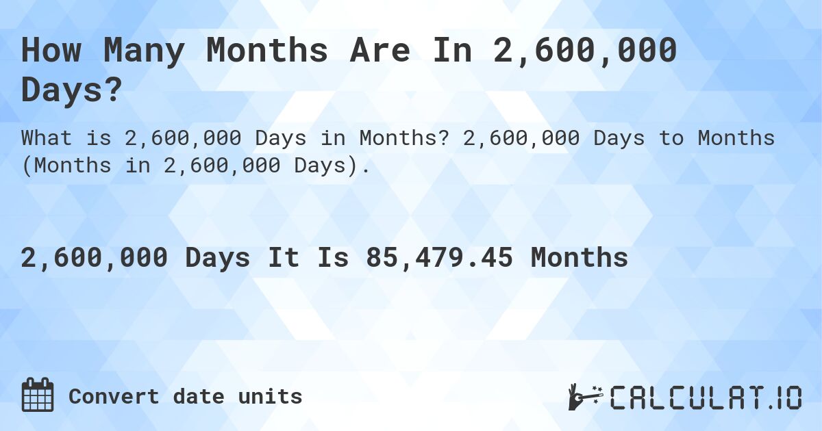 How Many Months Are In 2,600,000 Days?. 2,600,000 Days to Months (Months in 2,600,000 Days).
