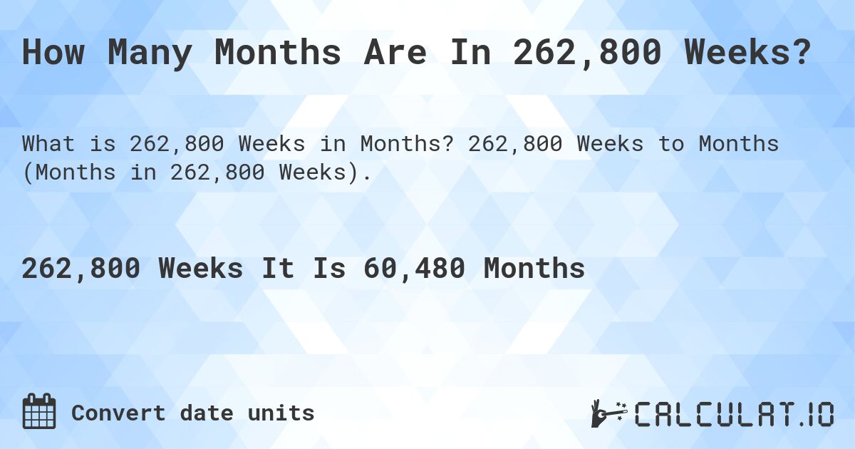 How Many Months Are In 262,800 Weeks?. 262,800 Weeks to Months (Months in 262,800 Weeks).