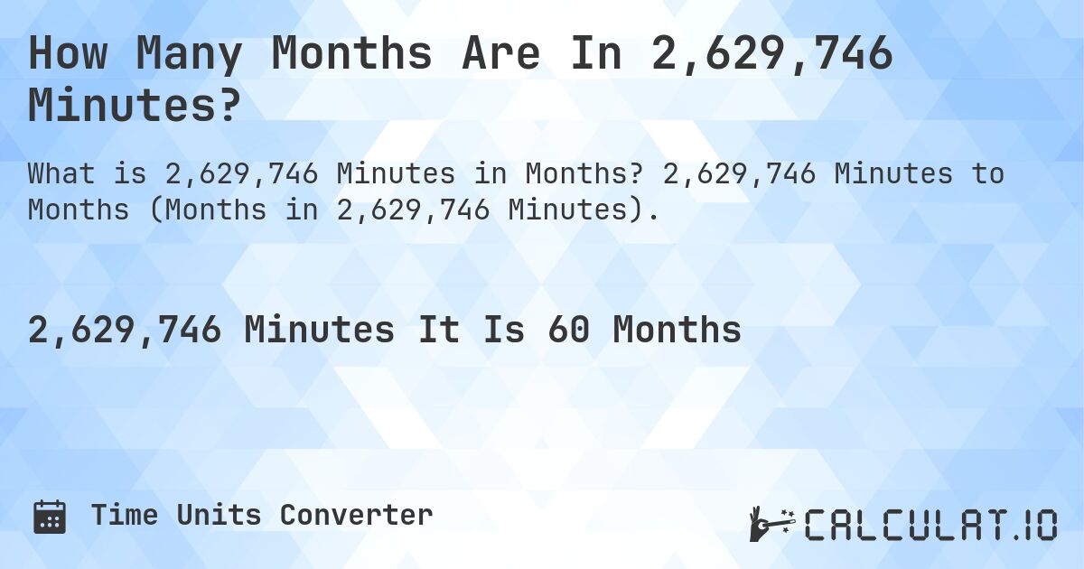 How Many Months Are In 2,629,746 Minutes?. 2,629,746 Minutes to Months (Months in 2,629,746 Minutes).