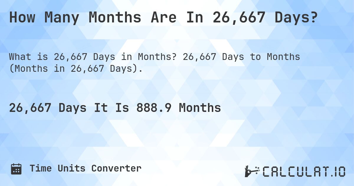 How Many Months Are In 26,667 Days?. 26,667 Days to Months (Months in 26,667 Days).