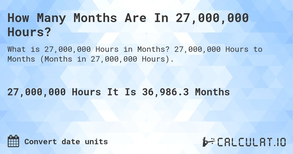 How Many Months Are In 27,000,000 Hours?. 27,000,000 Hours to Months (Months in 27,000,000 Hours).