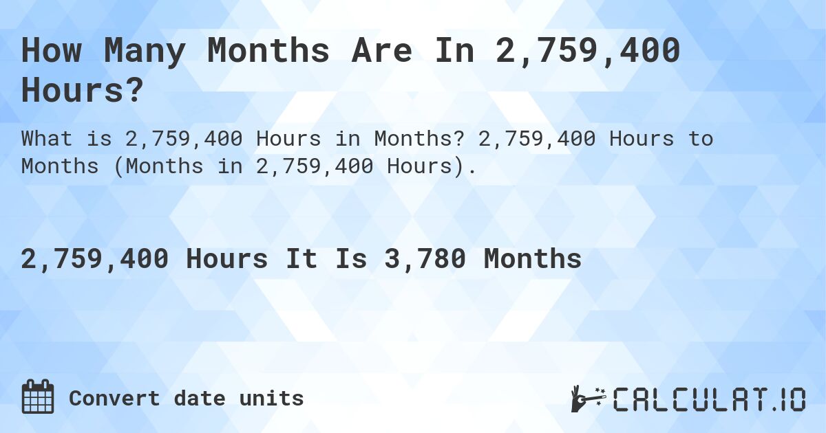 How Many Months Are In 2,759,400 Hours?. 2,759,400 Hours to Months (Months in 2,759,400 Hours).