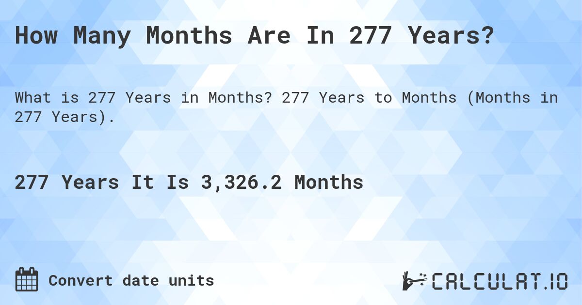 How Many Months Are In 277 Years?. 277 Years to Months (Months in 277 Years).
