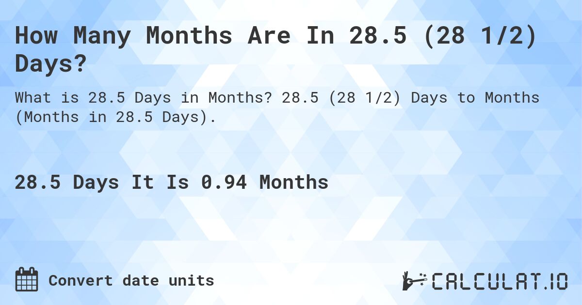 How Many Months Are In 28.5 (28 1/2) Days?. 28.5 (28 1/2) Days to Months (Months in 28.5 Days).