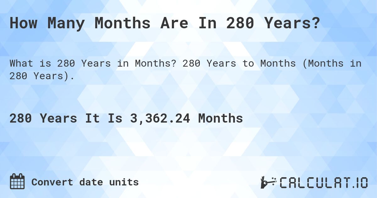 How Many Months Are In 280 Years?. 280 Years to Months (Months in 280 Years).