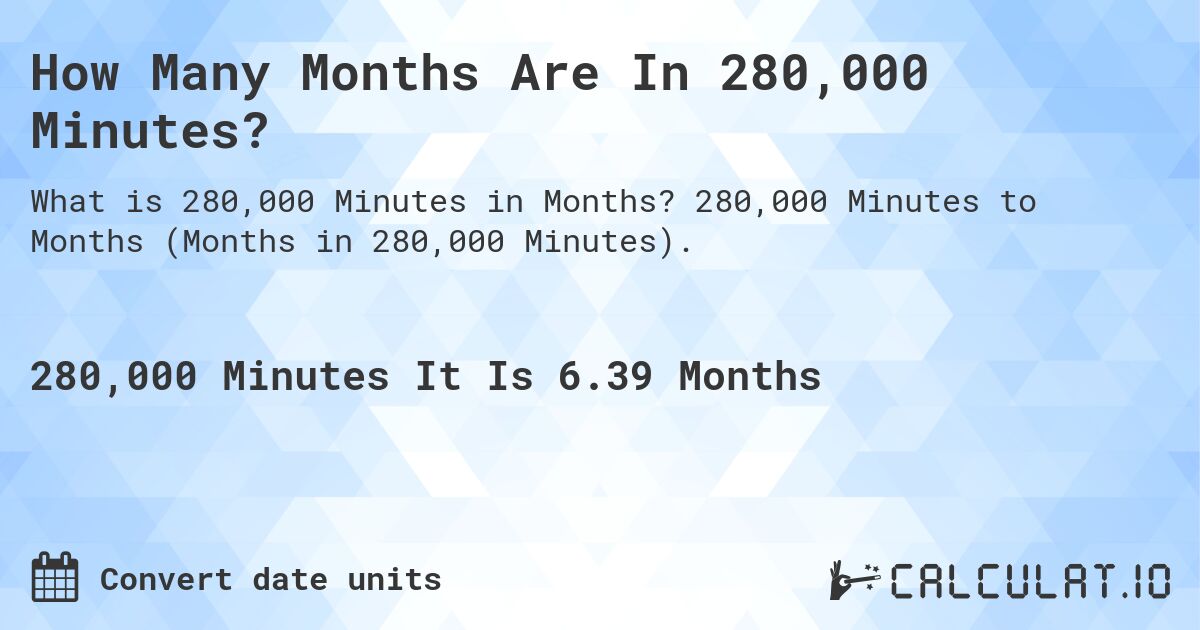 How Many Months Are In 280,000 Minutes?. 280,000 Minutes to Months (Months in 280,000 Minutes).