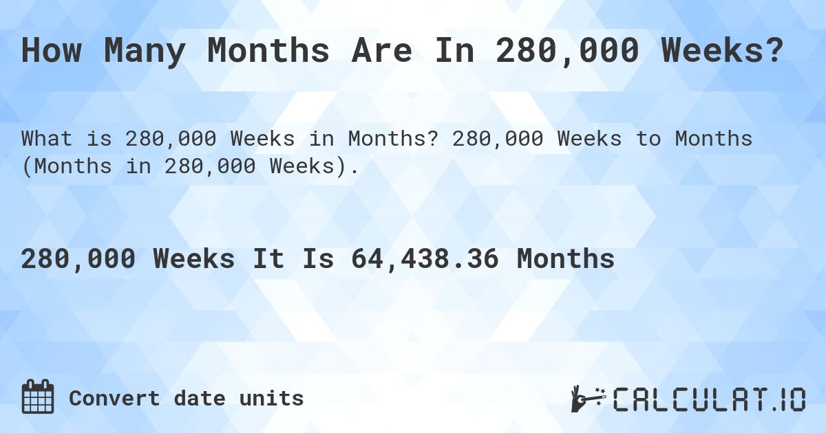 How Many Months Are In 280,000 Weeks?. 280,000 Weeks to Months (Months in 280,000 Weeks).