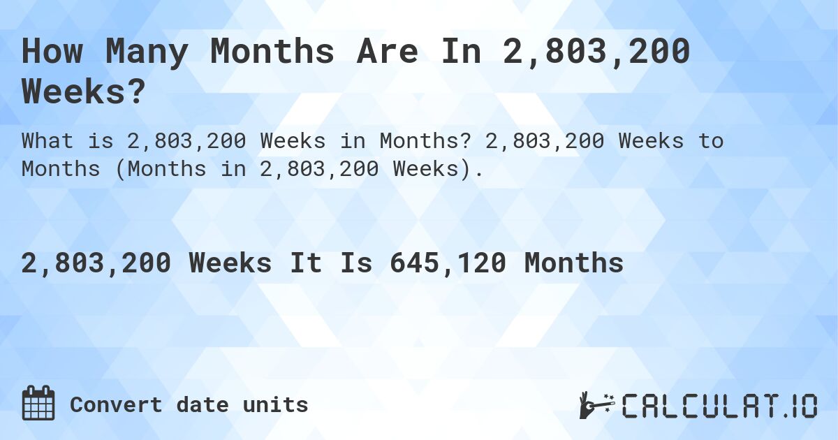 How Many Months Are In 2,803,200 Weeks?. 2,803,200 Weeks to Months (Months in 2,803,200 Weeks).