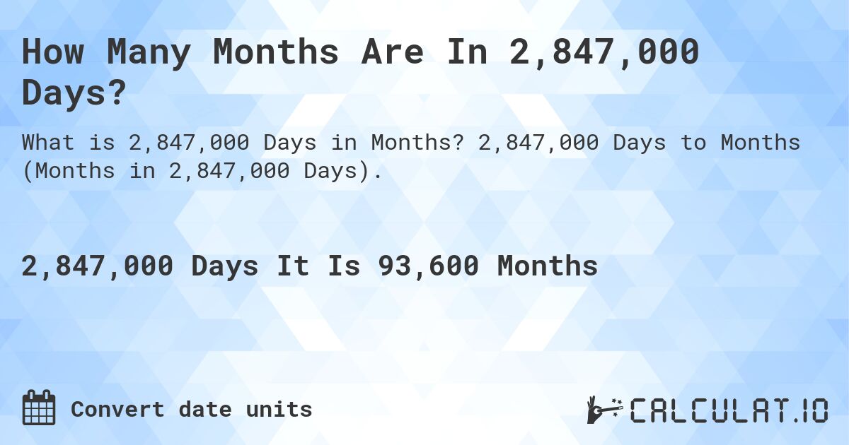 How Many Months Are In 2,847,000 Days?. 2,847,000 Days to Months (Months in 2,847,000 Days).