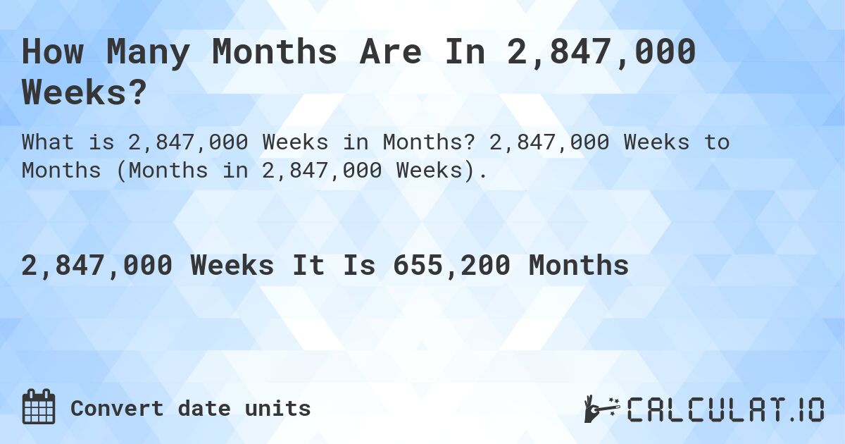 How Many Months Are In 2,847,000 Weeks?. 2,847,000 Weeks to Months (Months in 2,847,000 Weeks).