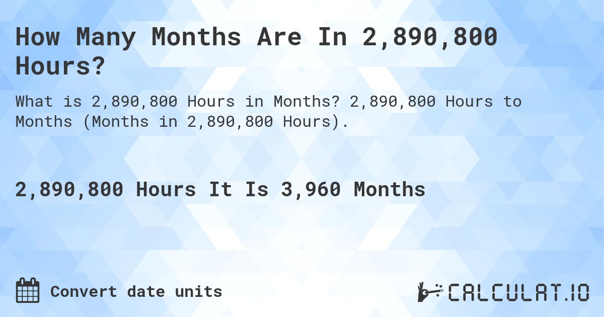 How Many Months Are In 2,890,800 Hours?. 2,890,800 Hours to Months (Months in 2,890,800 Hours).