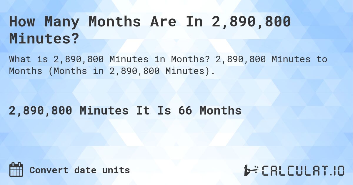 How Many Months Are In 2,890,800 Minutes?. 2,890,800 Minutes to Months (Months in 2,890,800 Minutes).