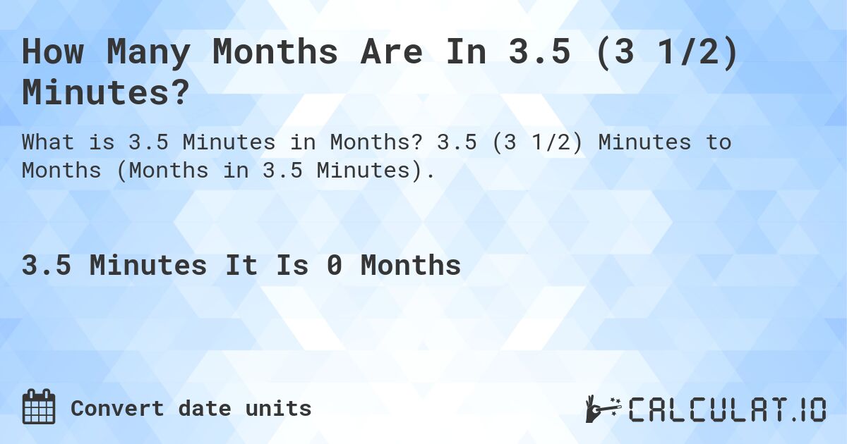 How Many Months Are In 3.5 (3 1/2) Minutes?. 3.5 (3 1/2) Minutes to Months (Months in 3.5 Minutes).