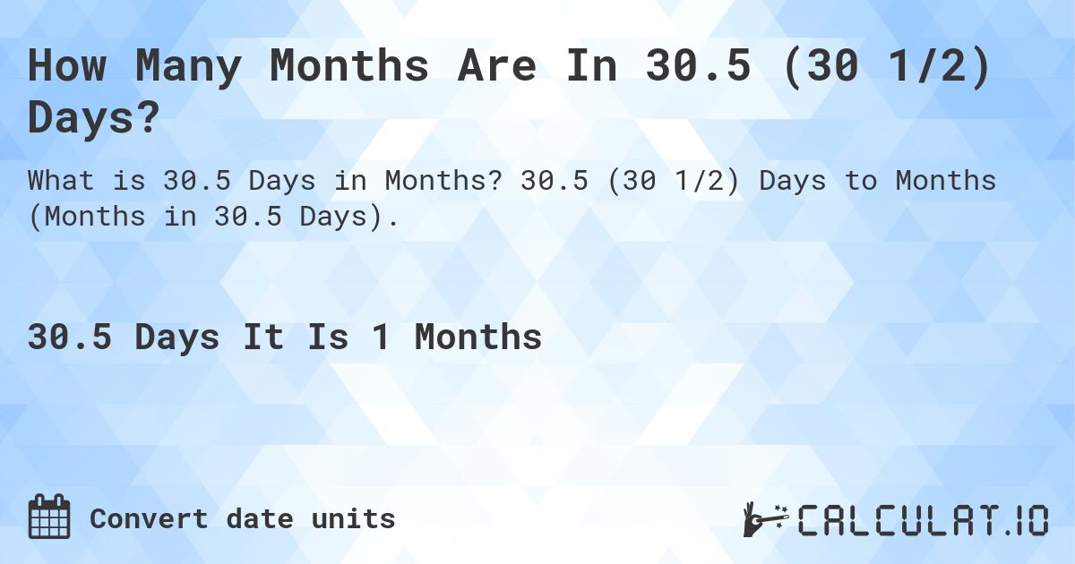 How Many Months Are In 30.5 (30 1/2) Days?. 30.5 (30 1/2) Days to Months (Months in 30.5 Days).