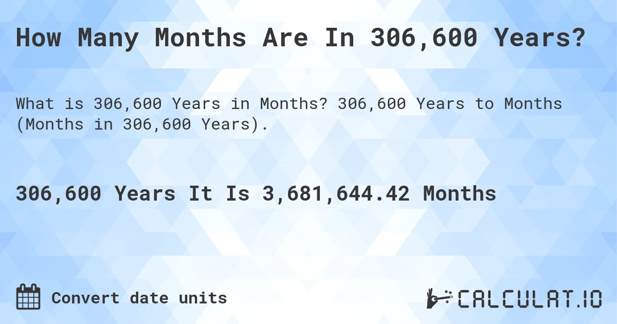 How Many Months Are In 306,600 Years?. 306,600 Years to Months (Months in 306,600 Years).