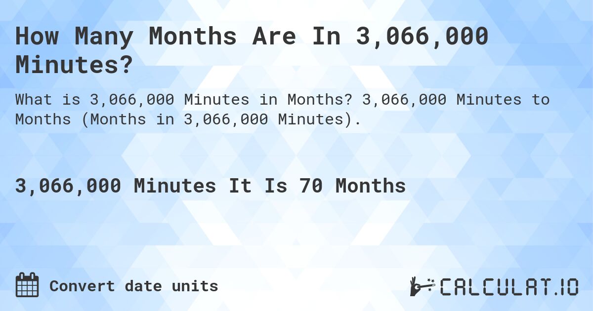 How Many Months Are In 3,066,000 Minutes?. 3,066,000 Minutes to Months (Months in 3,066,000 Minutes).