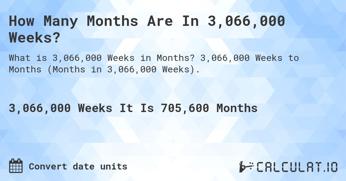 How Many Months Are In 3,066,000 Weeks?. 3,066,000 Weeks to Months (Months in 3,066,000 Weeks).
